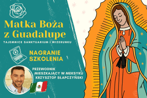 MATKA BOŻA Z GUADALUPE - tajemnice sanktuarium i wizerunku - nagranie szkolenia + prezentacja | 90 minut